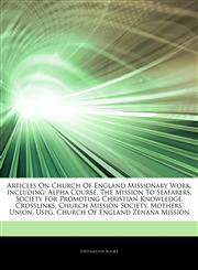 Articles On Church Of England Missionary Work, including Alpha Course, The Mission To Seafarers, Society For Promoting Christian Knowledge, Crosslinks, Church Mission Society, Mothers' Union, Uspg, Church Of England Zenana Mission,1244447870,9781244447875