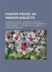 Fugitive Pieces, on Various Subjects; By Several Authors. Containing I. Crito or a Dialogue on Beauty. Ii. an Account of the Emperor of China's Gardens, Iii. Deformity. by William Hay, Iv. Lucina Sine Concubitu.,1154214818,9781154214819