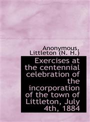 Exercises at the centennial celebration of the incorporation of the town of Littleton, July 4th, 188,1115244442,9781115244442