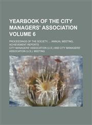Yearbook of the City Managers' Association Volume 6; proceedings of the Society, ... annual meeting, achievement reports,1232114952,9781232114956