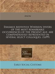 Erasmus redivivus Wherein divers of the most remarkable occurrences of the present age, are compendiously represented in several select colloques. (1699),1171354657,9781171354659