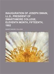 Inauguration of Joseph Swain, Ll.d., President of Swarthmore College, Eleventh Month, Fifteenth, 1902,1235633241,9781235633249