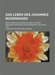 Das Leben Des Johannes Bugenhagen; Nebst Einem Vollstandigen Abdruck Seiner Braunschweigischen Kirchenordnung Vom Jahre 1528,1231051590,9781231051597
