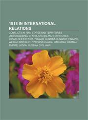 1918 in international relations Conflicts in 1918, States and territories disestablished in 1918, States and territories established in 1918,1155985311,9781155985312