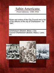 Rules and orders of the City Council and a list of the officers of the city of Charlestown for 1847.,1275842526,9781275842526