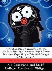 Disruptive Breakthroughs and the USAF Is Strategic Airlift's Rapid Crisis Response Capability a Potential Target of Terrorism?,1249450705,9781249450702