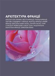 Arkhitektura Frantsiï Arkhitektura Paryzha, Mosty Frantsiï, Palatsy Frantsiï, Svitova spadshchyna u Frantsiï, Fortetsi Frantsiï,1233793578,9781233793570