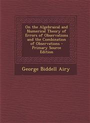 On the Algebraical and Numerical Theory of Errors of Observations and the Combination of Observations - Primary Source Edition,1289901171,9781289901172