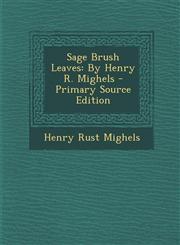 Sage Brush Leaves By Henry R. Mighels,1287510086,9781287510086