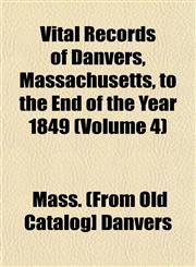 Vital Records of Danvers, Massachusetts, to the End of the Year 1849 (Volume 4),1153200546,9781153200547