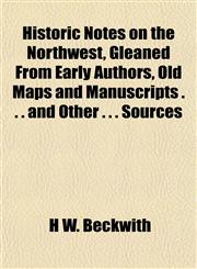 Historic Notes on the Northwest, Gleaned From Early Authors, Old Maps and Manuscripts . . . and Other . . . Sources,1155077075,9781155077079