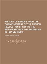 History of Europe from the commencement of the French revolution in 1789 to the restoration of the Bourbons in 1815 Volume 2,1152304461,9781152304468