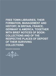 Free Town Librairies, Their Formation, Management and History, in Britain, France, Germany & America, Together With Brief Notices of Book-Collections and of the Respective Places of Deposit of Their Surviving Collections,1150946830,9781150946837