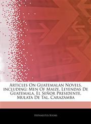 Articles On Guatemalan Novels, including Men Of Maize, Leyendas De Guatemala, El Señor Presidente, Mulata De Tal, Carazamba,1244156094,9781244156098