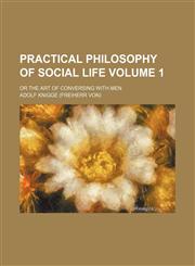 Practical Philosophy of Social Life Volume 1; Or the Art of Conversing with Men,123126179X,9781231261798
