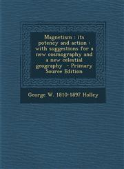 Magnetism Its Potency and Action: With Suggestions for a New Cosmography and a New Celestial Geography,1289629552,9781289629557