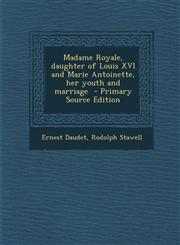 Madame Royale, Daughter of Louis XVI and Marie Antoinette, Her Youth and Marriage,1289633126,9781289633127