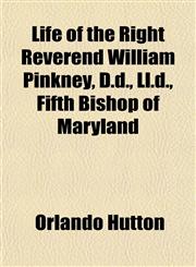 Life of the Right Reverend William Pinkney, D.d., Ll.d., Fifth Bishop of Maryland,1150907703,9781150907708