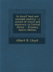 In Dwarf Land and Cannibal Country A Record of Travel and Discovery in Central Africa - Primary Source Edition,1295342979,9781295342976