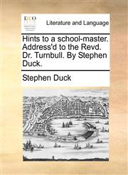 Hints to a school-master. Address'd to the Revd. Dr. Turnbull. By Stephen Duck.,1170050166,9781170050163
