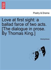 Love at first sight a ballad farce of two acts. [The dialogue in prose. By Thomas King.],1241173966,9781241173968
