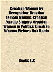 Croatian Women by Occupation Croatian Female Models, Croatian Female Singers, Croatian Women in Politics, Croatian Women Writers, Ana Bebić,1157811361,9781157811367