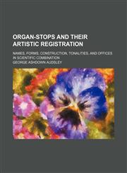 Organ-Stops and Their Artistic Registration; Names, Forms, Construction, Tonalities, and Offices in Scientific Combination,1150468351,9781150468353