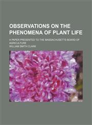 Observations on the phenomena of plant life; a paper presented to the Massachusetts board of agriculture,1151321931,9781151321930