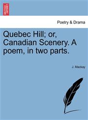 Quebec Hill; or, Canadian Scenery. A poem, in two parts.,1241168598,9781241168599