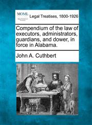 Compendium of the law of executors, administrators, guardians, and dower, in force in Alabama.,1240181051,9781240181056