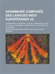 Grammaire Comparee Des Langues Indo-Europeennes; Comprenant Le Sanscrit, Le Zend, L'Armenien, Le Grec, Le Latin, Le Lithuanien, L'Ancien Slave, Le Got,1153481413,9781153481410