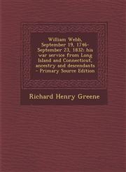 William Webb, September 19, 1746- September 23, 1832; His War Service from Long Island and Connecticut, Ancestry and Descendants - Primary Source Edit,1295337266,9781295337262