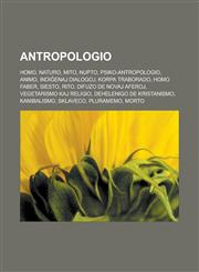 Antropologio Homo, Naturo, Mito, Nupto, Psiko-antropologio, Animo, Indiĝenaj Dialogoj, Korpa traborado, Homo faber, Siesto, Rito, Difuzo de novaj aferoj, Vegetarismo kaj religio, Dehelenigo de kristanismo, Kanibalismo, Sklaveco, Pluramemo, Morto,1232956988,9781232956983