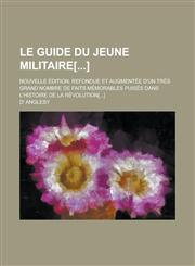 Le Guide Du Jeune Militaire[]; Nouvelle Edition, Refondue Et Augmentee D'Un Tres Grand Nombre de Faits Memorables Puises Dans L'Histoire de La Revolut,1154744345,9781154744347