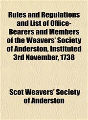 Rules and Regulations and List of Office-Bearers and Members of the Weavers' Society of Anderston, Instituted 3rd November, 1738,1155106334,9781155106335