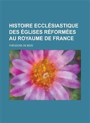 Histoire Ecclesiastique Des Eglises Reformees Au Royaume de France,1153481855,9781153481854