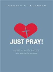 Just Pray! A Book of Poetic Prayers and Prayerful Poems,1598865099,9781598865097