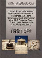 United States Independent Telephone Association et al., Petitioners, v. Federal Communications Commission et al. U.S. Supreme Court Transcript of Record with Supporting Pleadings,127067563X,9781270675631