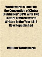 Wordsworth's Tract on the Convention of Cintra (Published 1809) With Two Letters of Wordsworth Written in the Year 1811, Now Republished,1152127144,9781152127142