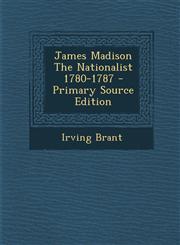 James Madison the Nationalist 1780-1787 - Primary Source Edition,1293721794,9781293721797