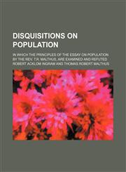 Disquisitions on population; in which the principles of the essay on population by the Rev. T.R. Malthus, are examined and refuted,115164207X,9781151642073