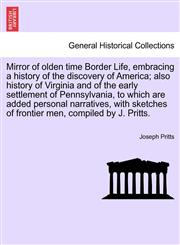 Mirror of olden time Border Life, embracing a history of the discovery of America; also history of Virginia and of the early settlement of Pennsylvania, to which are added personal narratives, with sketches of frontier men, compiled by J. Pritts.,1241697256,9781241697259