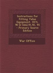 Instructions for Fitting Valise Equipment. 1874, 90 [2 Eds],91,92, 95 - Primary Source Edition,129362392X,9781293623923