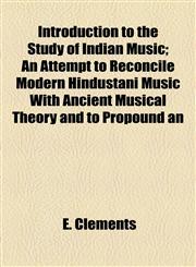 Introduction to the Study of Indian Music; An Attempt to Reconcile Modern Hindustani Music With Ancient Musical Theory and to Propound an,115492226X,9781154922264