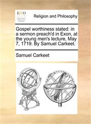 Gospel worthiness stated in a sermon preach'd in Exon, at the young men's lecture, May 7, 1719. By Samuel Carkeet.,1170442722,9781170442722