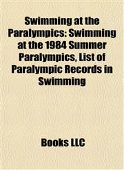 Swimming at the Paralympics Swimming at the 1984 Summer Paralympics, List of Paralympic Records in Swimming,1156682924,9781156682920
