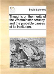 Thoughts on the merits of the Westminster scrutiny, and the probable causes of its institution.,1170737951,9781170737958