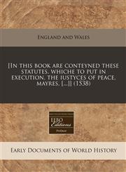 [In this book are conteyned these statutes. whiche to put in execution, the iustyces of peace, mayres, [...]] (1538),1240163827,9781240163823