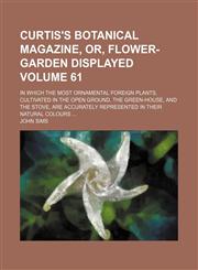 Curtis's botanical magazine, or, flower-garden displayed; in which the most ornamental foreign plants, cultivated in the open ground, the green-house, and the stove, are accurately represented in their natural colours  Volume 61,1153866757,9781153866750