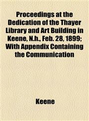 Proceedings at the Dedication of the Thayer Library and Art Building in Keene, N.h., Feb. 28, 1899; With Appendix Containing the Communication,1154482138,9781154482133